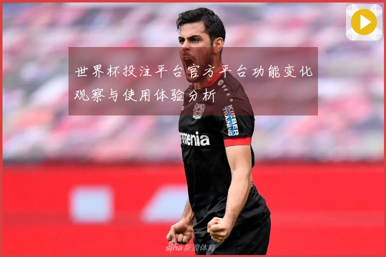 世界杯投注平台官方平台功能变化观察与使用体验分析