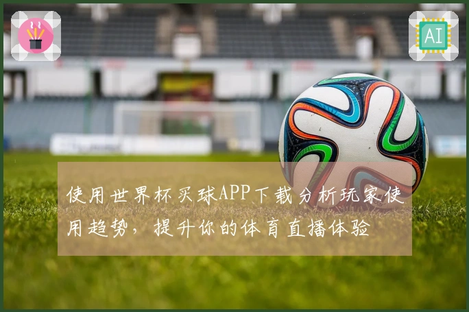使用世界杯买球APP下载分析玩家使用趋势，提升你的体育直播体验