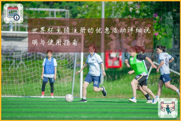 世界杯竞猜注册的优惠活动详细说明与使用指南