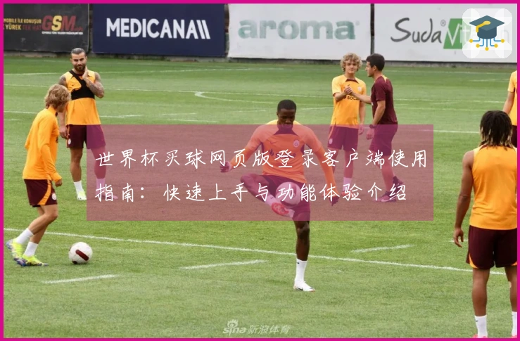 世界杯买球网页版登录客户端使用指南：快速上手与功能体验介绍