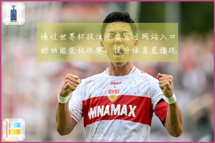 通过世界杯投注平台官方网站入口的功能变化观察，提升体育直播观看体验