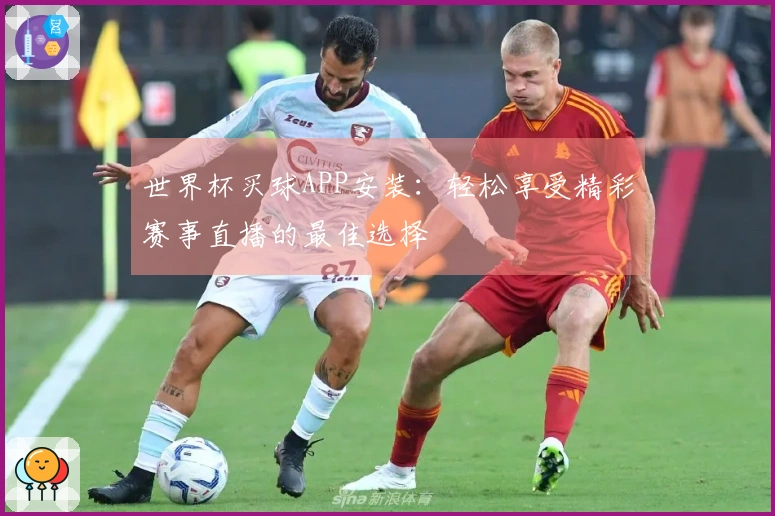 世界杯买球APP安装:轻松享受精彩赛事直播的最佳选择