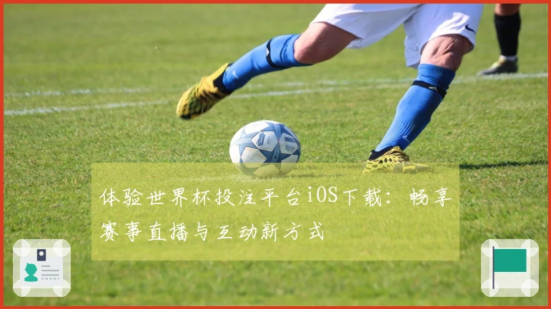 体验世界杯投注平台iOS下载：畅享赛事直播与互动新方式
