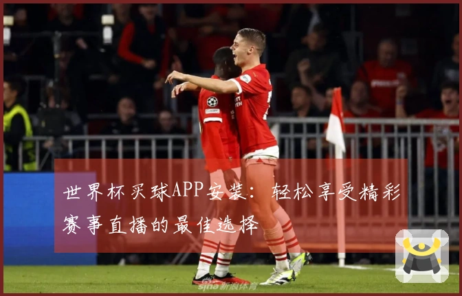 世界杯买球APP安装：轻松享受精彩赛事直播的最佳选择