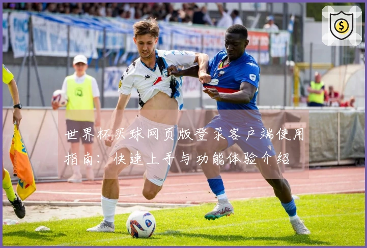 世界杯买球网页版登录客户端使用指南：快速上手与功能体验介绍