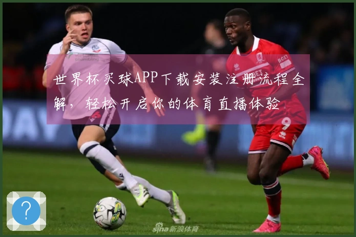 世界杯买球APP下载安装注册流程全解，轻松开启你的体育直播体验