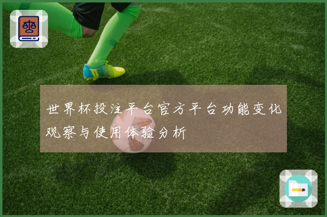 世界杯投注平台官方平台功能变化观察与使用体验分析