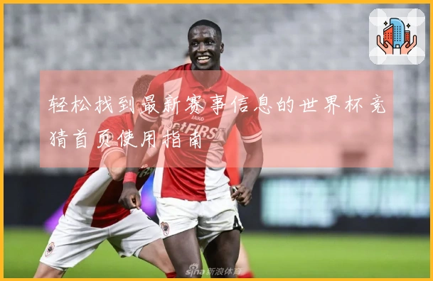 轻松找到最新赛事信息的世界杯竞猜首页使用指南