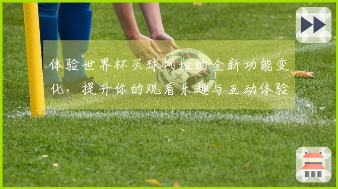 体验世界杯买球网址的全新功能变化，提升你的观看乐趣与互动体验