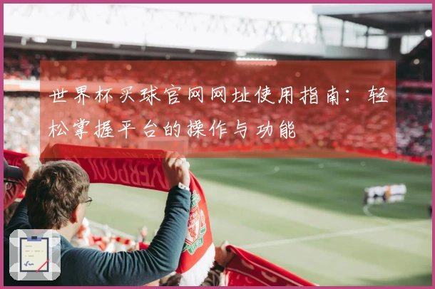 世界杯买球官网网址使用指南：轻松掌握平台的操作与功能