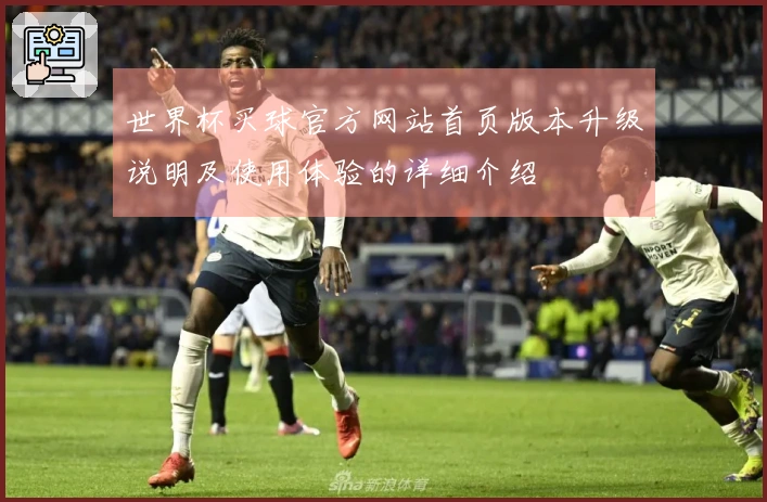 世界杯买球官方网站首页版本升级说明及使用体验的详细介绍