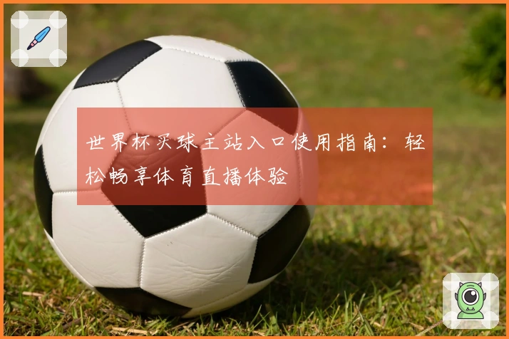 世界杯买球主站入口使用指南：轻松畅享体育直播体验
