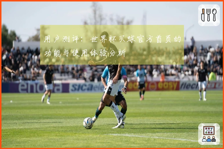 用户测评：世界杯买球官方首页的功能与使用体验分析