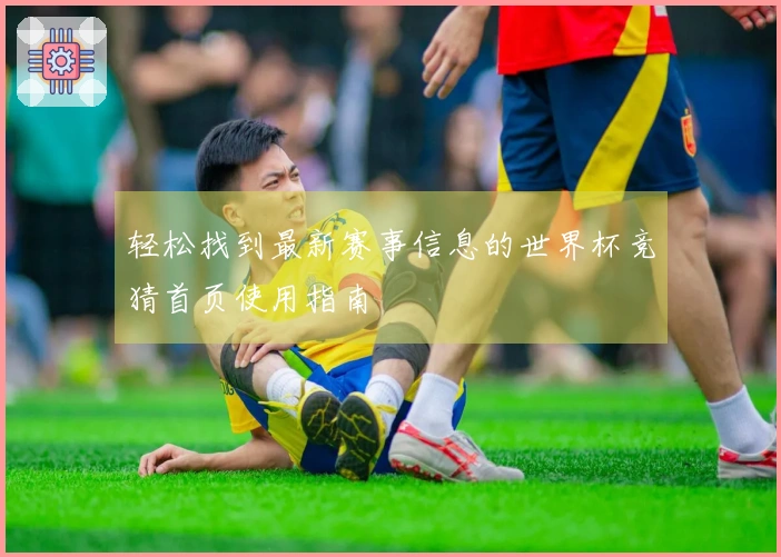 轻松找到最新赛事信息的世界杯竞猜首页使用指南