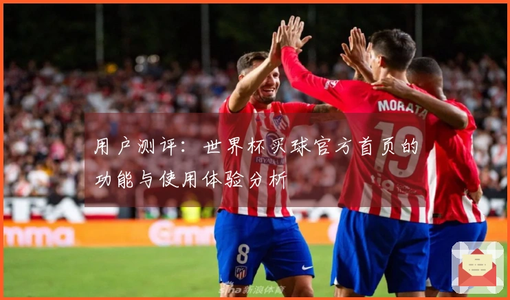 用户测评：世界杯买球官方首页的功能与使用体验分析